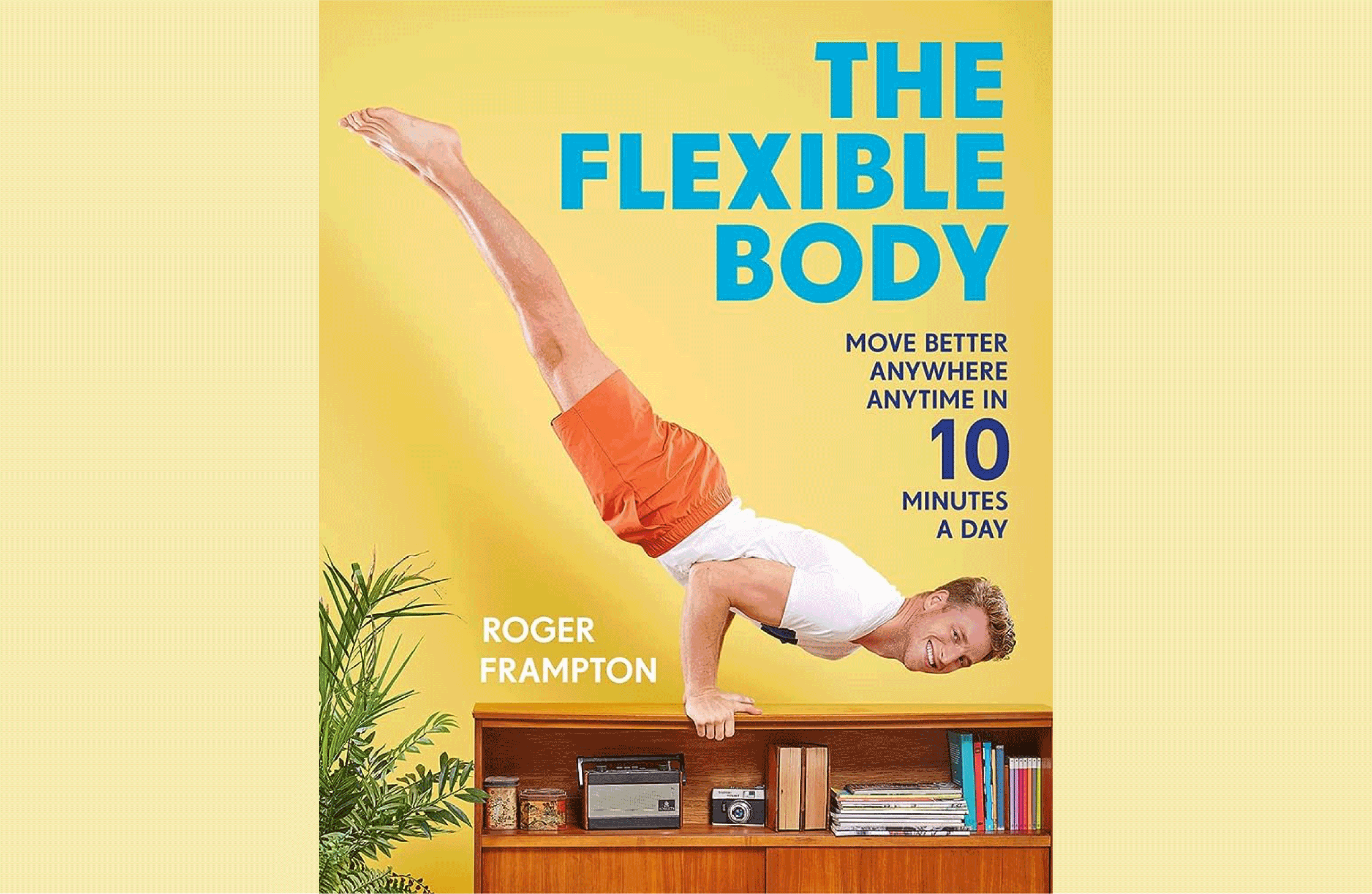 Summary: The Flexible Body: Move better anywhere, anytime in 10 minutes a day: Roger Frampton
